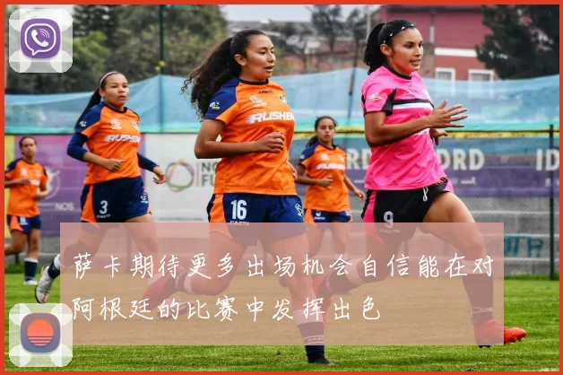 萨卡期待更多出场机会自信能在对阿根廷的比赛中发挥出色