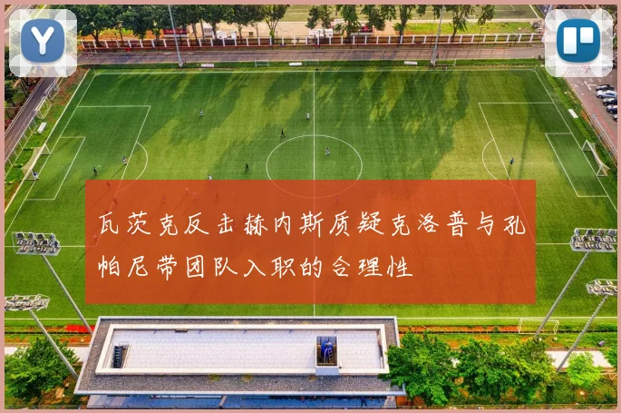 瓦茨克反击赫内斯质疑克洛普与孔帕尼带团队入职的合理性